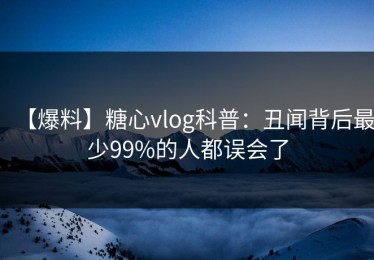 【爆料】糖心vlog科普：丑闻背后最少99%的人都误会了