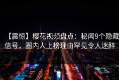 【震惊】樱花视频盘点：秘闻9个隐藏信号，圈内人上榜理由罕见令人迷醉