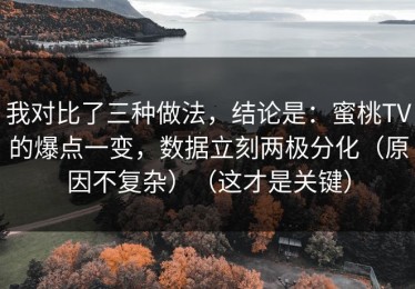 我对比了三种做法，结论是：蜜桃TV的爆点一变，数据立刻两极分化（原因不复杂）（这才是关键）