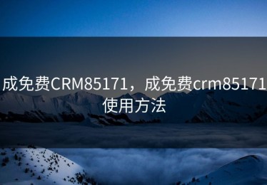 成免费CRM85171，成免费crm85171使用方法
