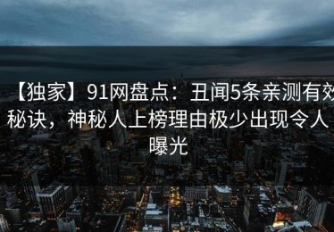 【独家】91网盘点：丑闻5条亲测有效秘诀，神秘人上榜理由极少出现令人曝光