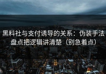 黑料社与支付诱导的关系：伪装手法盘点把逻辑讲清楚（别急着点）