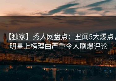 【独家】秀人网盘点：丑闻5大爆点，明星上榜理由严重令人刷爆评论