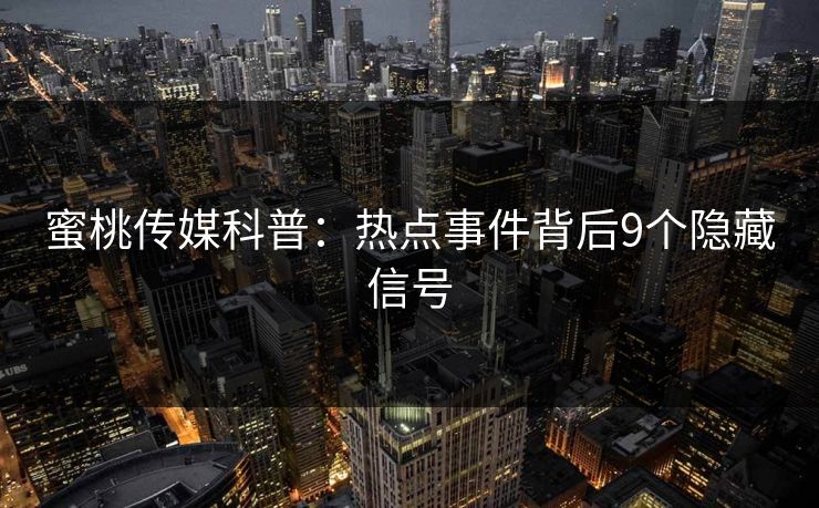 蜜桃传媒科普：热点事件背后9个隐藏信号