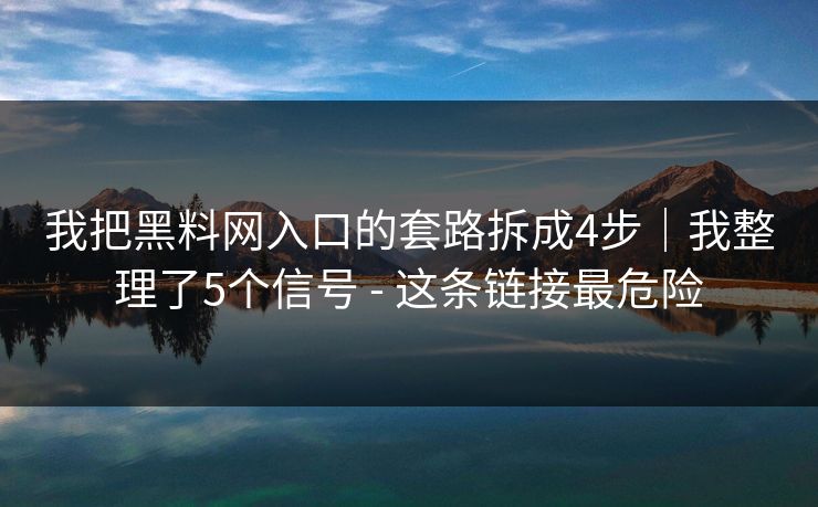 我把黑料网入口的套路拆成4步｜我整理了5个信号 - 这条链接最危险
