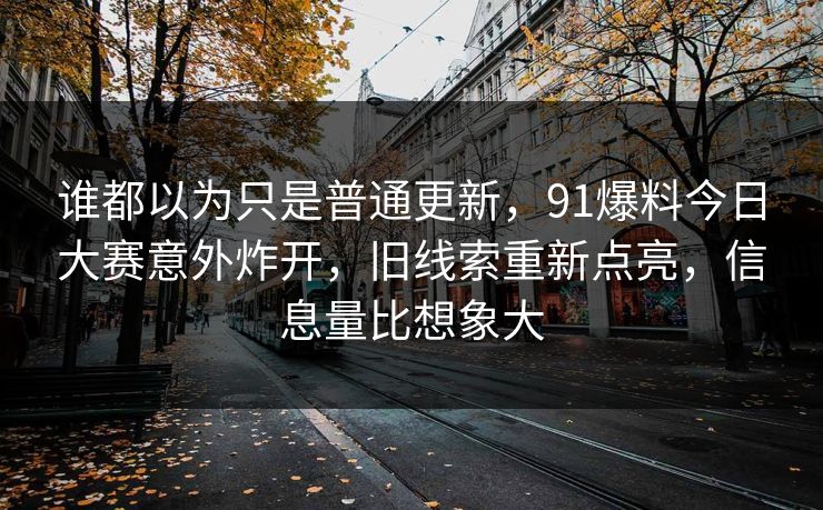 谁都以为只是普通更新,91爆料今日大赛意外炸开,旧线索重新点亮,信息量比想象大 谁都以为只是普通更新,91爆料今日大赛意外炸开,旧线索重新点亮,信息量比想象大